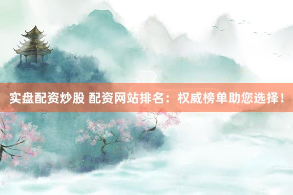实盘配资炒股 配资网站排名：权威榜单助您选择！
