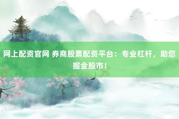 网上配资官网 券商股票配资平台：专业杠杆，助您掘金股市！