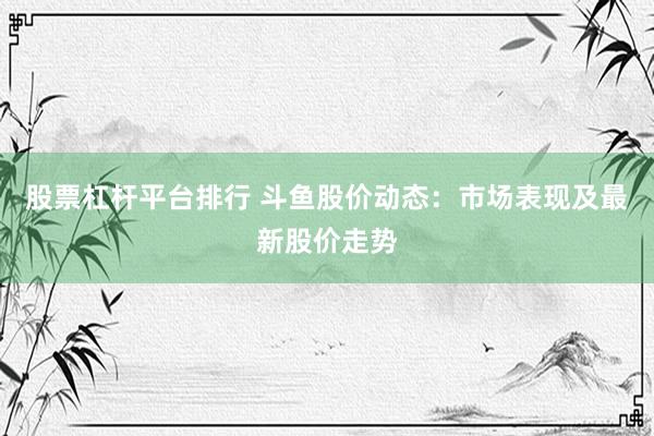 股票杠杆平台排行 斗鱼股价动态：市场表现及最新股价走势