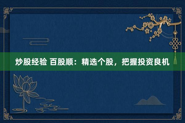 炒股经验 百股顺：精选个股，把握投资良机