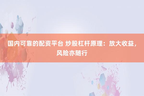 国内可靠的配资平台 炒股杠杆原理：放大收益，风险亦随行
