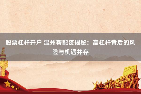 股票杠杆开户 温州帮配资揭秘：高杠杆背后的风险与机遇并存