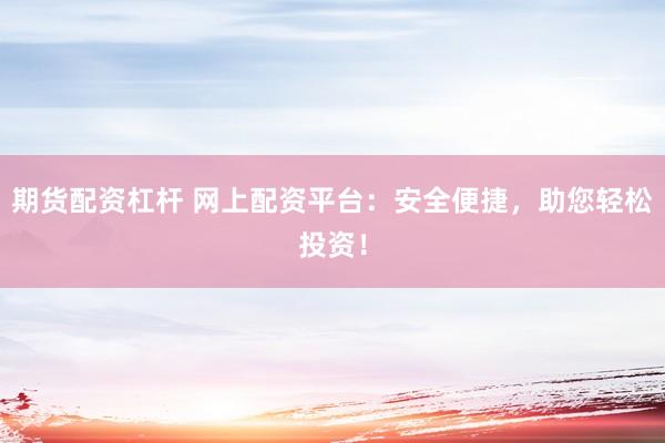 期货配资杠杆 网上配资平台：安全便捷，助您轻松投资！