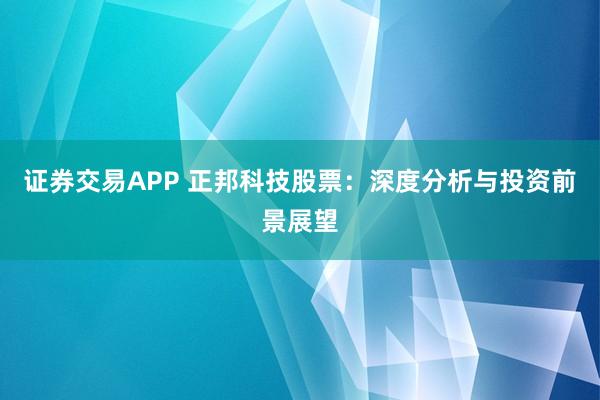 证券交易APP 正邦科技股票：深度分析与投资前景展望