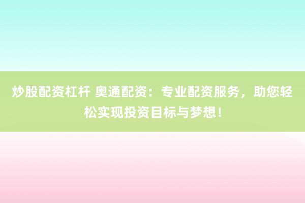 炒股配资杠杆 奥通配资：专业配资服务，助您轻松实现投资目标与梦想！