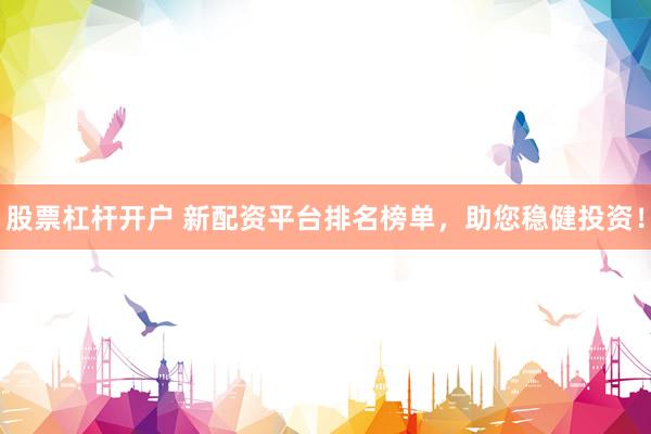 股票杠杆开户 新配资平台排名榜单，助您稳健投资！