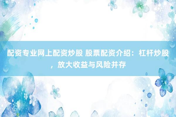配资专业网上配资炒股 股票配资介绍：杠杆炒股，放大收益与风险并存