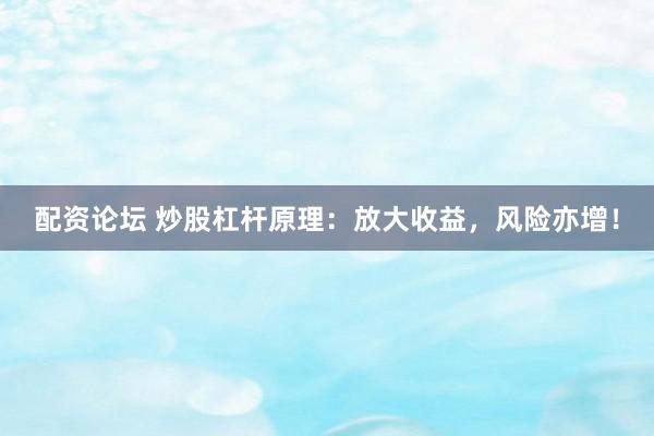 配资论坛 炒股杠杆原理：放大收益，风险亦增！