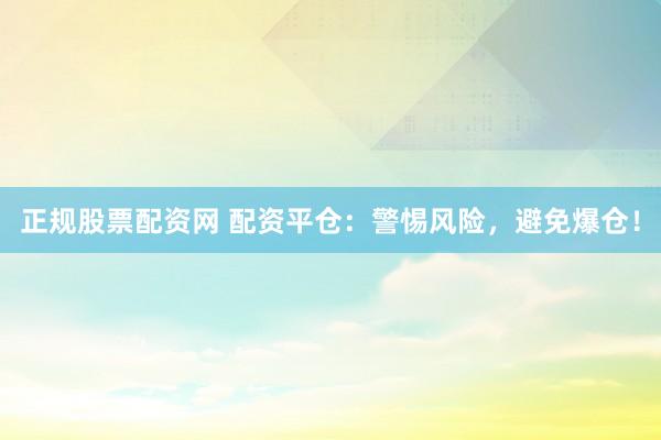 正规股票配资网 配资平仓：警惕风险，避免爆仓！