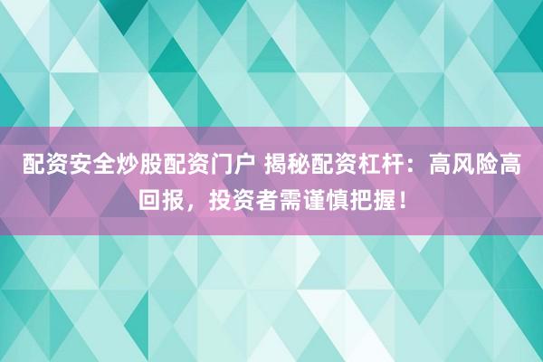 配资安全炒股配资门户 揭秘配资杠杆：高风险高回报，投资者需谨慎把握！