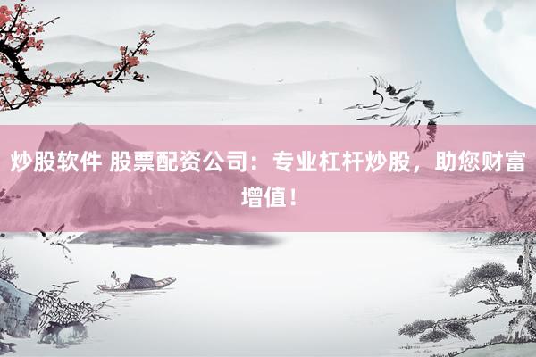 炒股软件 股票配资公司：专业杠杆炒股，助您财富增值！