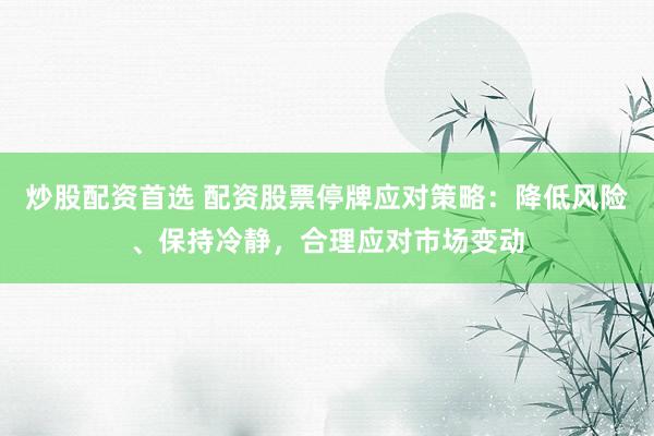 炒股配资首选 配资股票停牌应对策略：降低风险、保持冷静，合理应对市场变动