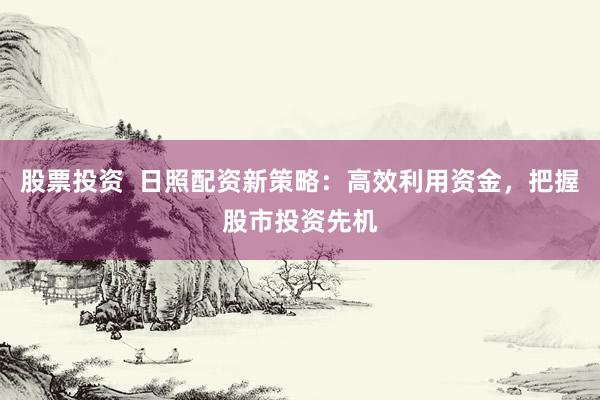 股票投资  日照配资新策略：高效利用资金，把握股市投资先机