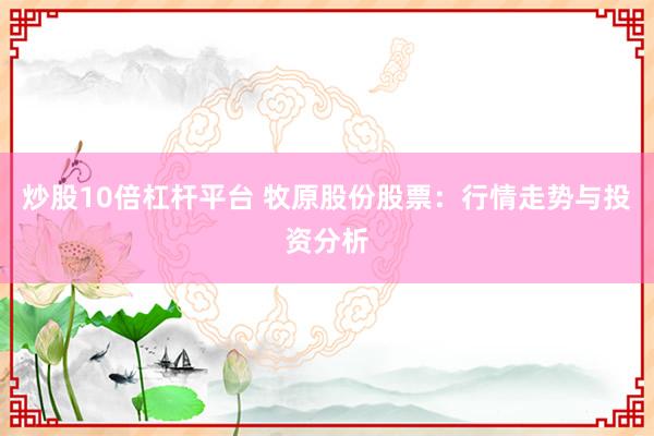炒股10倍杠杆平台 牧原股份股票：行情走势与投资分析