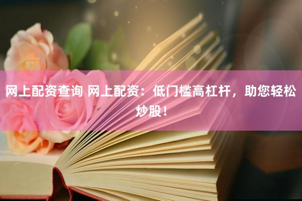 网上配资查询 网上配资：低门槛高杠杆，助您轻松炒股！