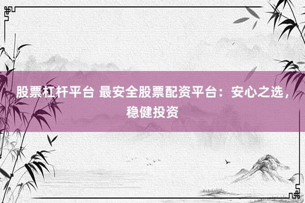 股票杠杆平台 最安全股票配资平台：安心之选，稳健投资