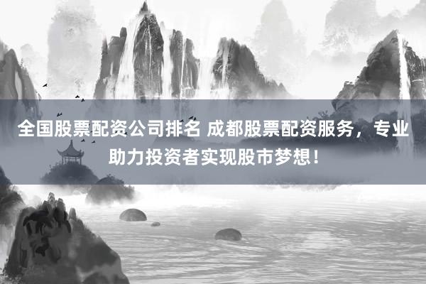 全国股票配资公司排名 成都股票配资服务，专业助力投资者实现股市梦想！