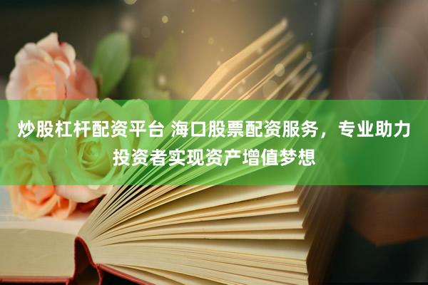 炒股杠杆配资平台 海口股票配资服务，专业助力投资者实现资产增值梦想
