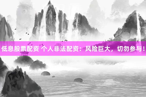低息股票配资 个人非法配资：风险巨大，切勿参与！