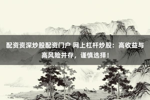 配资资深炒股配资门户 网上杠杆炒股：高收益与高风险并存，谨慎选择！