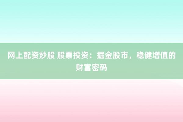 网上配资炒股 股票投资：掘金股市，稳健增值的财富密码