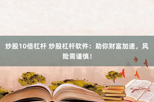 炒股10倍杠杆 炒股杠杆软件：助你财富加速，风险需谨慎！