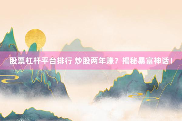 股票杠杆平台排行 炒股两年赚？揭秘暴富神话！
