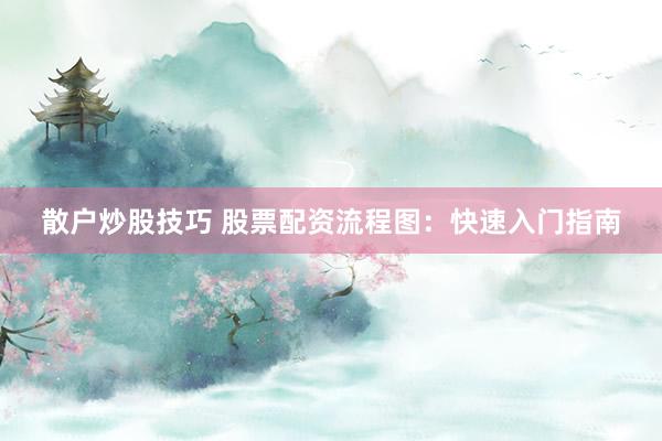 散户炒股技巧 股票配资流程图：快速入门指南
