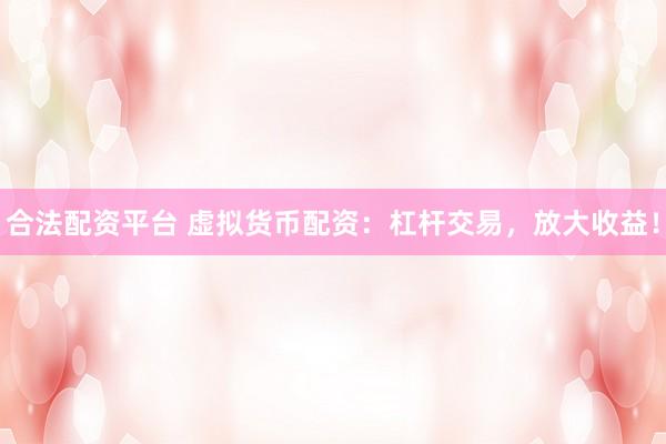 合法配资平台 虚拟货币配资:杠杆交易,放大收益!