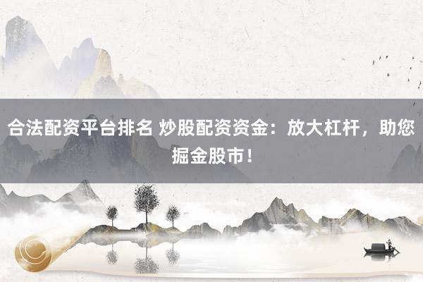 合法配资平台排名 炒股配资资金:放大杠杆,助您掘金股市!