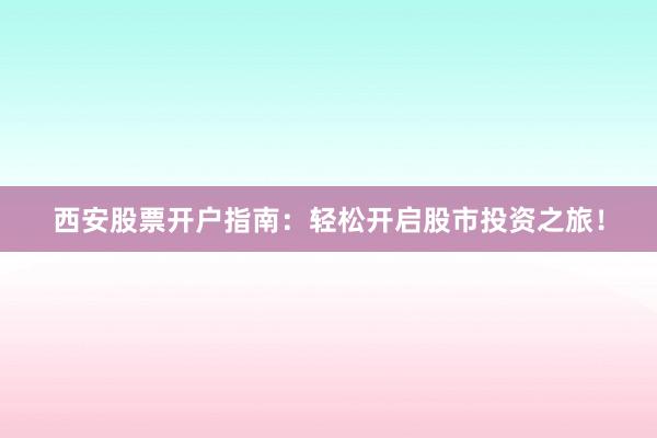 西安股票开户指南:轻松开启股市投资之旅!
