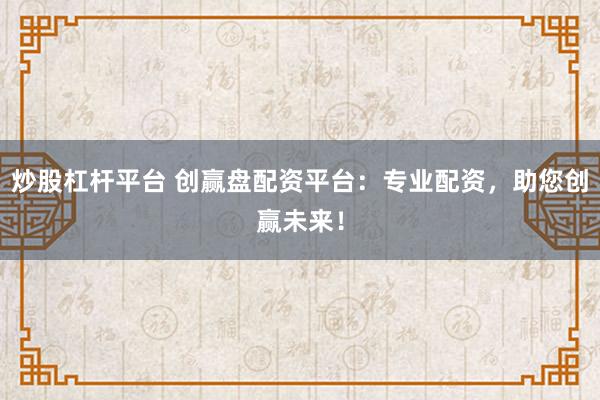 炒股杠杆平台 创赢盘配资平台:专业配资,助您创赢未来!