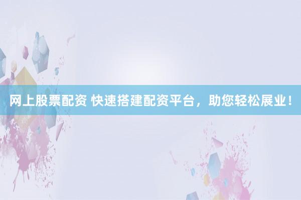 网上股票配资 快速搭建配资平台,助您轻松展业!