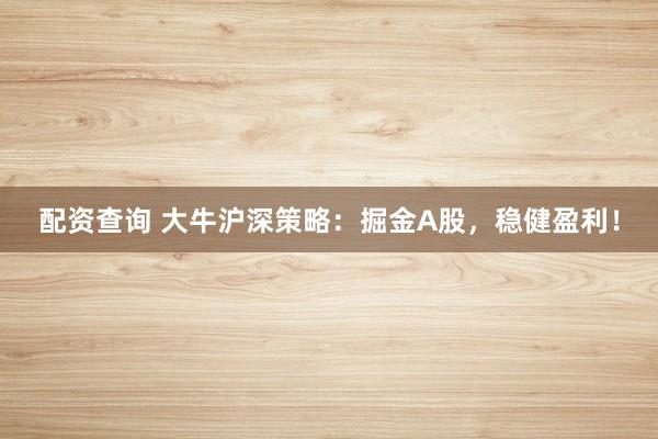 配资查询 大牛沪深策略：掘金A股，稳健盈利！