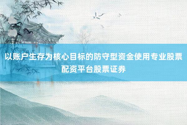 以账户生存为核心目标的防守型资金使用专业股票配资平台股票证券