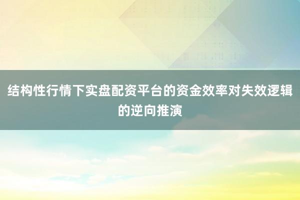 结构性行情下实盘配资平台的资金效率对失效逻辑的逆向推演