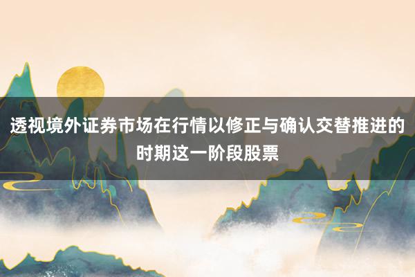 透视境外证券市场在行情以修正与确认交替推进的时期这一阶段股票
