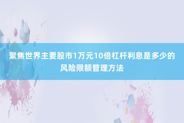 聚焦世界主要股市1万元10倍杠杆利息是多少的风险限额管理方法
