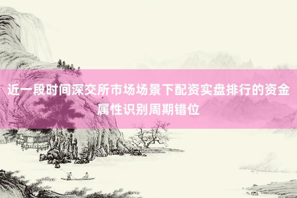 近一段时间深交所市场场景下配资实盘排行的资金属性识别周期错位