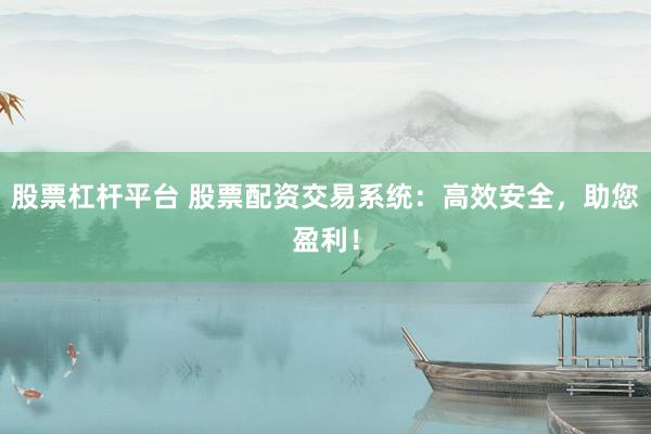 股票杠杆平台 股票配资交易系统：高效安全，助您盈利！