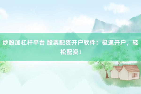 炒股加杠杆平台 股票配资开户软件：极速开户，轻松配资！