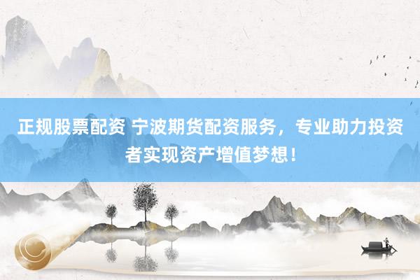 正规股票配资 宁波期货配资服务，专业助力投资者实现资产增值梦想！