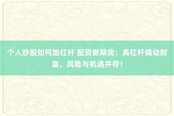 个人炒股如何加杠杆 配资做期货：高杠杆撬动财富，风险与机遇并存！