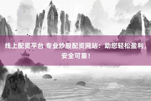 线上配资平台 专业炒股配资网站:助您轻松盈利,安全可靠!