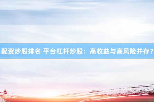配资炒股排名 平台杠杆炒股:高收益与高风险并存?