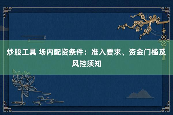 炒股工具 场内配资条件：准入要求、资金门槛及风控须知