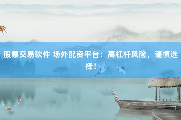 股票交易软件 场外配资平台：高杠杆风险，谨慎选择！