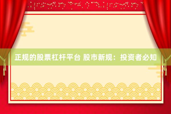 正规的股票杠杆平台 股市新规：投资者必知