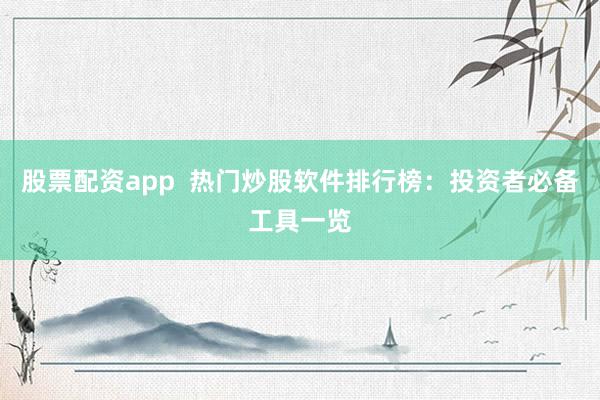 股票配资app  热门炒股软件排行榜：投资者必备工具一览