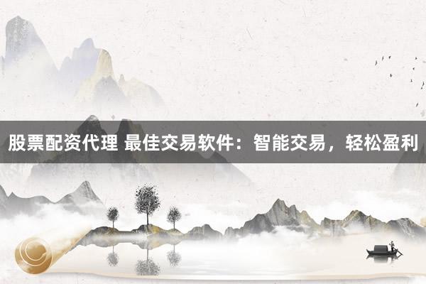 股票配资代理 最佳交易软件：智能交易，轻松盈利